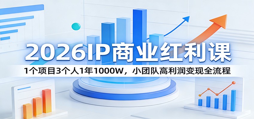 2026IP商业红利课:1个项目3个人1年1000W,小团队高利润变现全流程-研习库