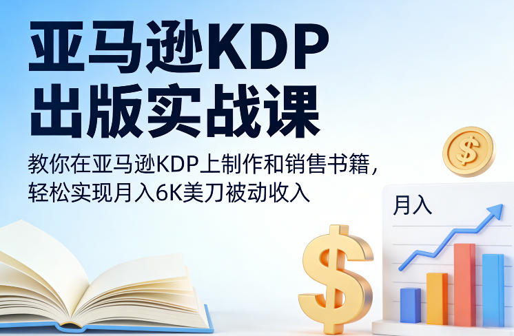 亚马逊KDP出版实战课，教你在亚马逊KDP上制作和销售书籍，轻松实现月入6K美刀被动收入-研习库