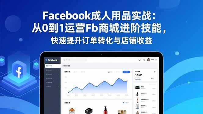 （16864期）Facebook成人用品实战：从0到1运营Fb商城进阶技能，快速提升订单转化与店铺收益-研习库
