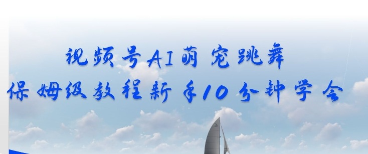 视频号AI萌宠跳舞保姆级教程，新手10分钟学会，轻松上手-研习库