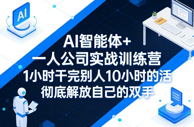 AI智能体+一人公司实战训练营,1小时干完别人10小时的活,彻底解放自己的双手-研习库