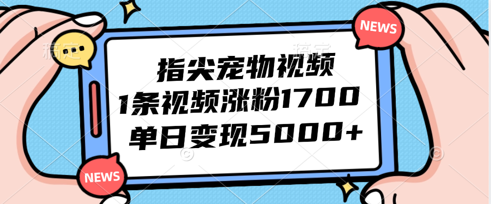 （12549期）指尖宠物视频，1条视频涨粉1700，单日变现5000+-研习库