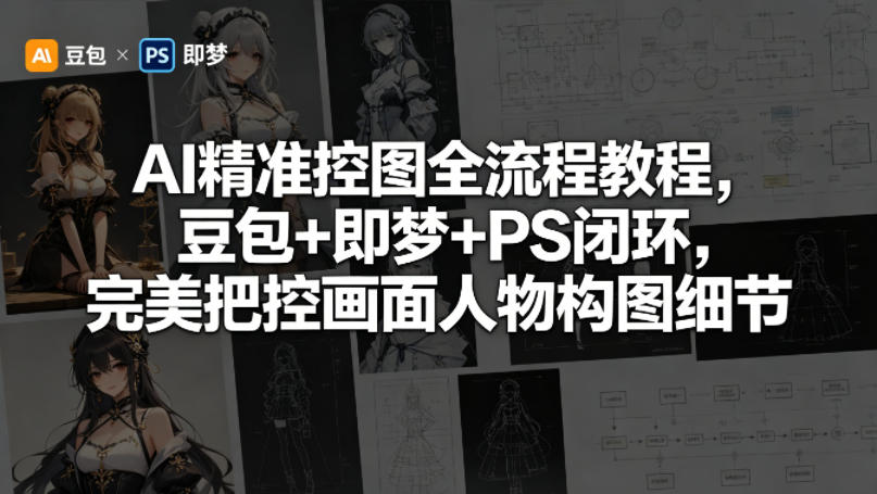 AI精准控图全流程教程，豆包+即梦+PS闭环，完美把控画面人物构图细节-研习库
