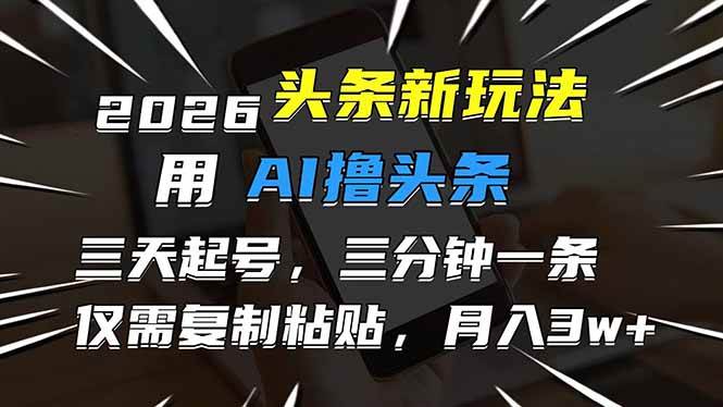 （17351期）2026最新头条玩法，用AI撸头条，3天必起号，3分钟1条，只需要复制粘贴，简单月入3W+-研习库
