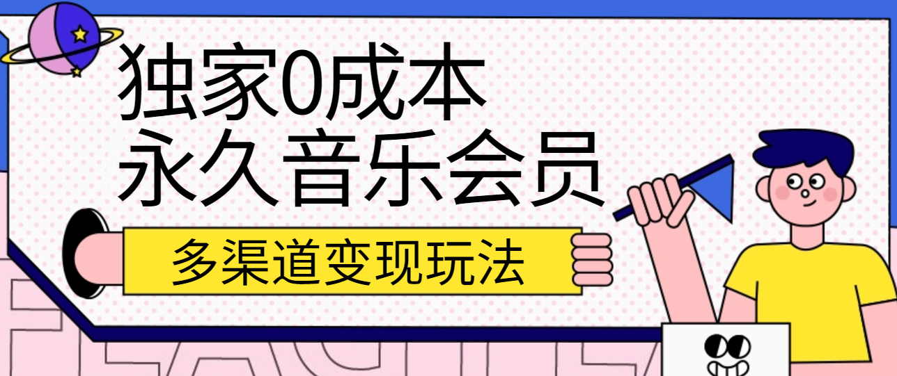 独家0成本永久音乐会员,多渠道变现玩法【实操教程】