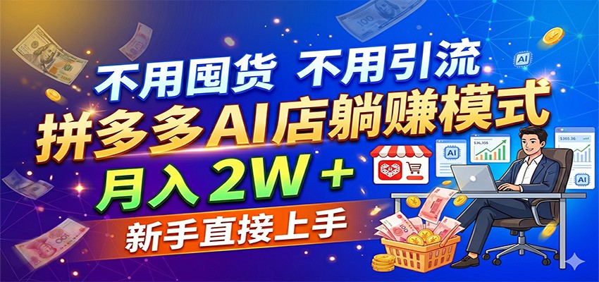 不用囤货不用引流，拼多多 AI 店躺赚模式，月入 2W + 新手直接上手-研习库
