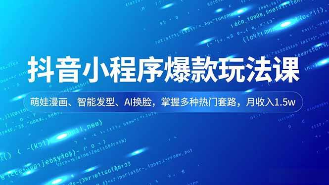 (16799期)抖音小程序爆款玩法课,萌娃漫画、智能发型、AI换脸,掌握多种热门套路,月收入1.5w-研习库