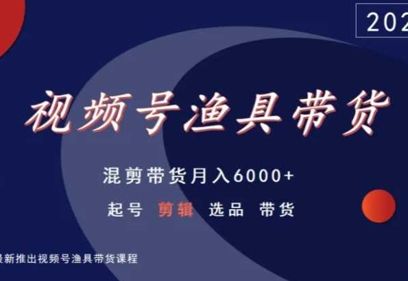 视频号渔具带货，混剪带货月入6000+，起号剪辑选品带货-研习库