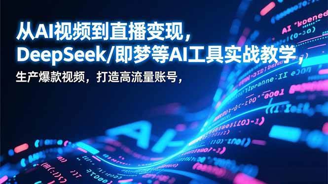 （17001期）从AI视频到直播变现，DeepSeek/即梦等AI工具实战教学，生产爆款视频，打造高流量账号-研习库