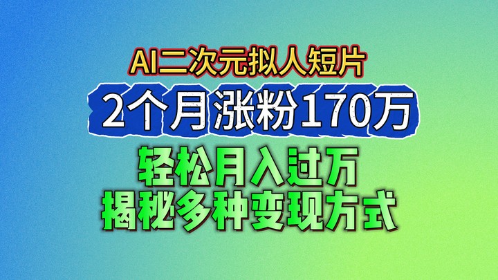 2024最新蓝海AI生成二次元拟人短片,2个月涨粉170万,轻松月入过万,揭秘多种变现方式-研习库