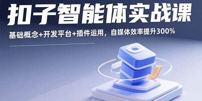 图片[1]-（15922期）扣子智能体实战课，基础概念+开发平台+插件运用，自媒体效率提升300%-研习库