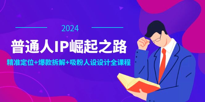 (12399期)普通人IP崛起之路:打造个人品牌,精准定位+爆款拆解+吸粉人设设计全课程-研习库
