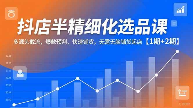 (16825期)抖店半精细化选品课,多源头截流、爆款预判、快速铺货,无需无脑铺货起店【1期+2期】-研习库