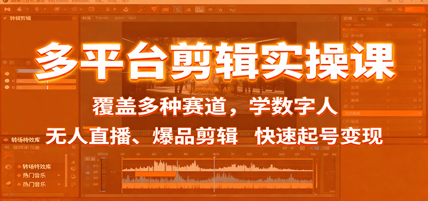 多平台剪辑实操课：覆盖多种赛道，学数字人、无人直播、爆品剪辑，快速起号变现-研习库