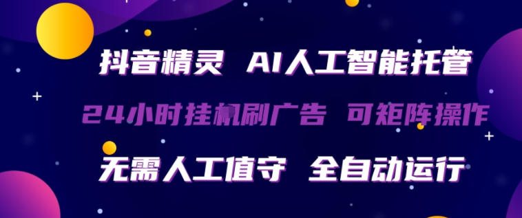 抖音精灵AI人工智能托管，24小时全自动刷广告，无需人工值守，可矩阵操作【揭秘】-研习库