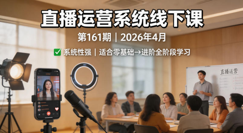 直播运营系统线下课第161期2026年4月，系统性强，适合零基础到进阶学习【录音+文档】-研习库