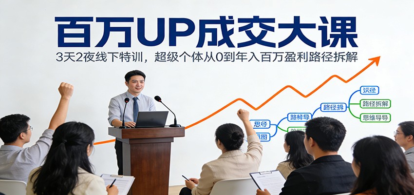 百万UP成交大课：3天2夜线下特训，超级个体从0到年入百万盈利路径拆解-研习库