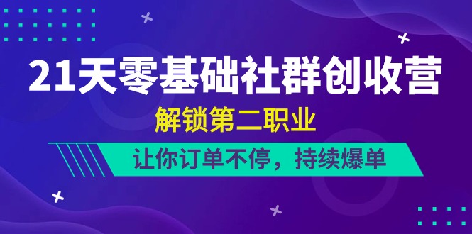 （10621期）21天-零基础社群 创收营，解锁第二职业，让你订单不停，持续爆单（22节）-研习库