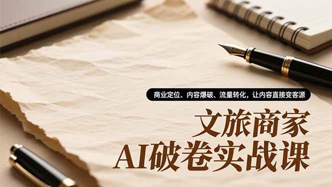 （16791期）文旅商家AI破卷实战课，商业定位、内容爆破、流量转化，让内容直接变客源-研习库