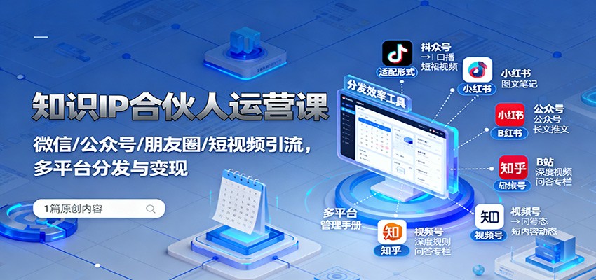 知识IP合伙人运营课:微信/公众号/朋友圈/短视频引流,多平台分发与变现-研习库