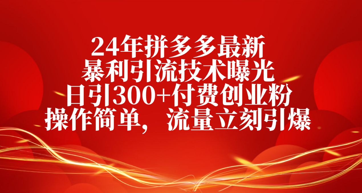 （10559期）24年拼多多最新暴利引流技术曝光，日引300+付费创业粉，操作简单，流量…-研习库