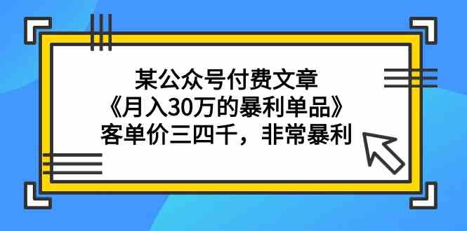 某公众号付费文章《月入30万的暴利单品》客单价三四千，非常暴利-研习库