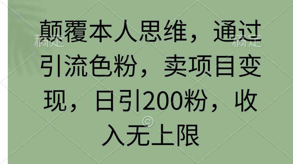 (9523期)颠覆本人思维,通过引流色粉,卖项目变现,日引200粉,收入无上限
