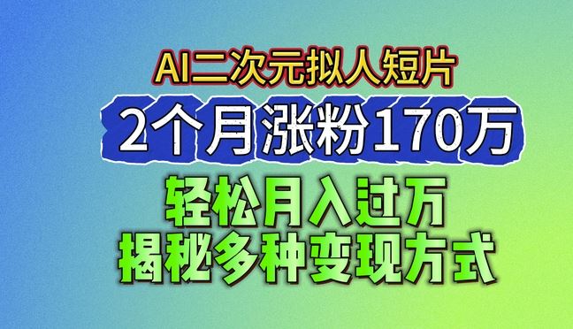 2024最新蓝海AI生成二次元拟人短片,2个月涨粉170万,揭秘多种变现方式【揭秘】-研习库