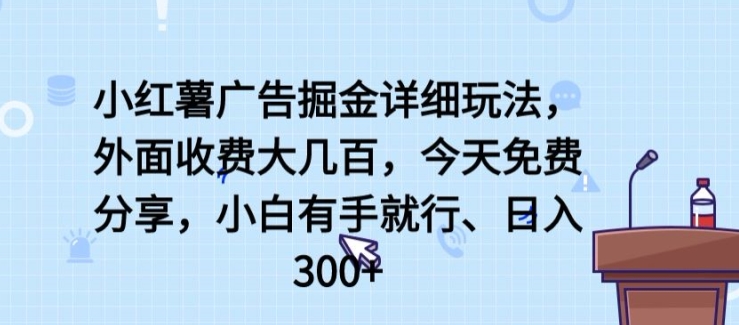 小红薯广告掘金详细玩法,外面收费大几百,小白有手就行,日入300+【揭秘】