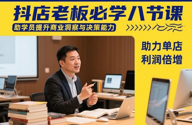 抖店老板必学八节课，助学员提升商业洞察与决策能力，助力单店利润倍增-研习库