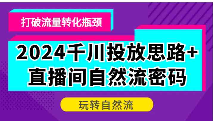 2024千川投放思路+直播间自然流密码，打破流量转化瓶颈，玩转自然流-研习库