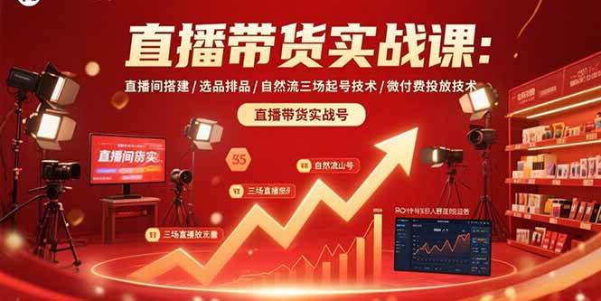 （15729期）直播带货实战课：直播间搭建/选品排品/自然流三场起号技术/微付费投放技术-研习库
