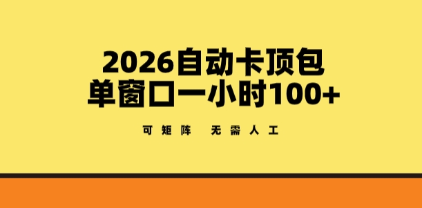 2026自动卡顶包玩法，单窗口一小时100+，可矩阵操作，无需人工【揭秘】-研习库