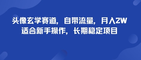 头像玄学赛道，自带流量，月入2W，适合新手操作，长期稳定项目-研习库