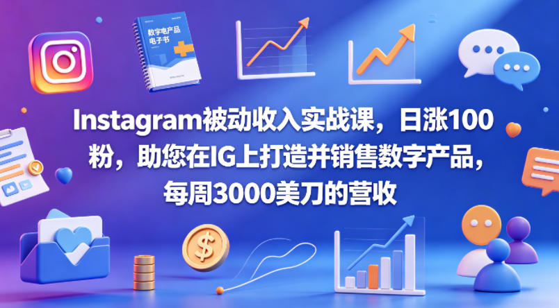 Instagram被动收入实战课，日涨100粉，助您在IG上打造并销售数字产品，每周3000美刀的营收【原创双语字幕】-研习库
