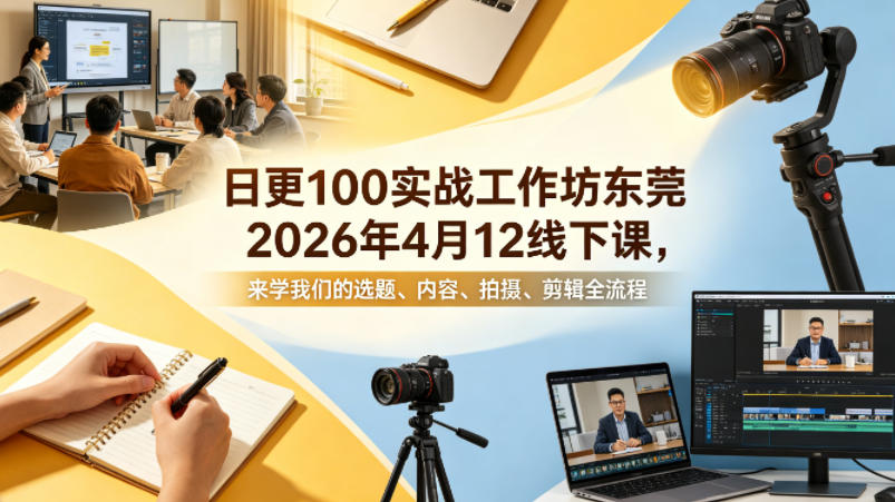 日更100实条‬战工作坊东莞2026年4月12线下课，来学我们的选题、内容、拍摄、剪辑全流程-研习库