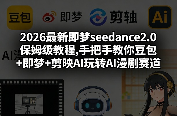2026最新即梦seedance2.0保姆级教程,手把手教你豆包+即梦+剪映AI玩转AI漫剧赛道-研习库