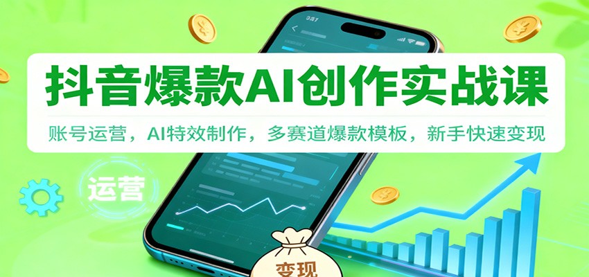 抖音AI爆款创作实战课:账号运营,AI特效制作,多赛道爆款模板,新手快速变现-研习库