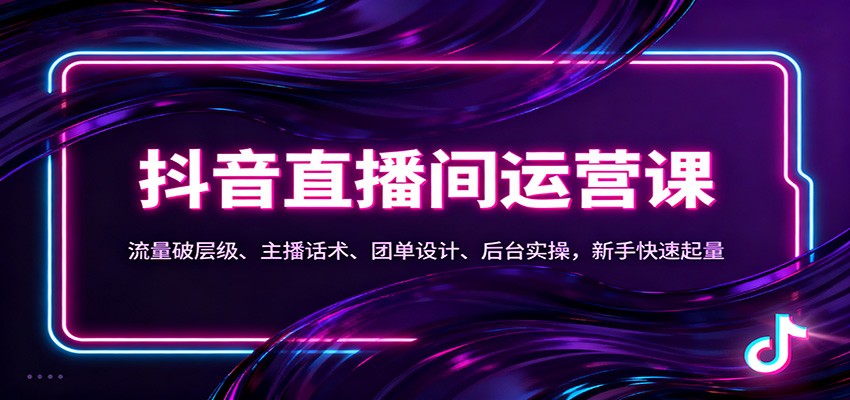 抖音同城直播间运营课:流量破层级、主播话术、团单设计、后台实操,新手快速起量-研习库