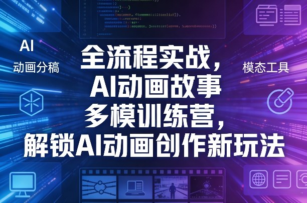 全流程实战，AI动画故事多模训练营，解锁AI动画创作新玩法-研习库
