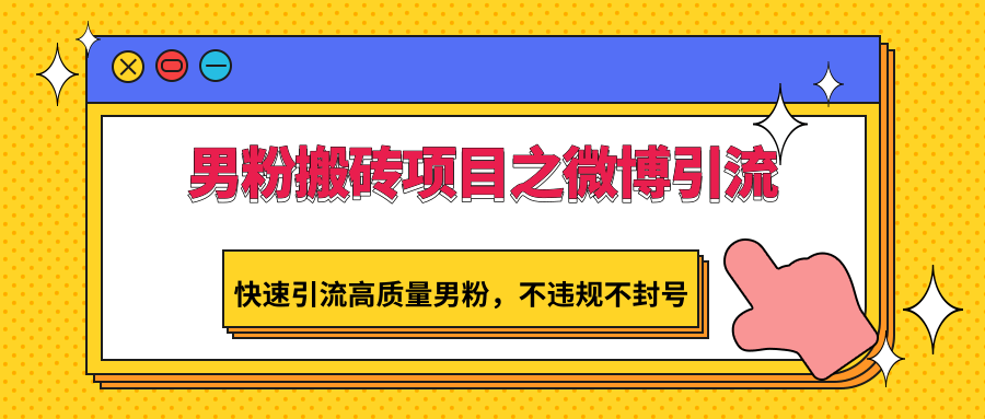 男粉搬砖项目之微博引流，快速引流高质量男粉，不违规不封号-研习库
