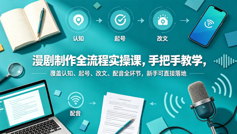 漫剧制作全流程实操课，手把手教学，覆盖认知、起号、改文、配音全环节，新手可直接落地-研习库