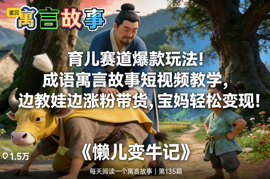育儿赛道爆款玩法！成语寓言故事短视频教学，边教娃边涨粉带货，宝妈轻松变现！-研习库