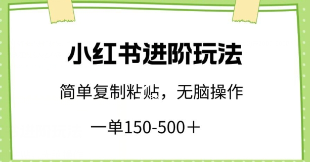 小红书进阶玩法,一单150-500+,简单复制粘贴,小白也能轻松上手-研习库