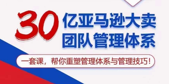 （10622期）30亿 亚马逊 大卖团队管理体系，一套课，帮你重塑管理体系与管理技巧-研习库