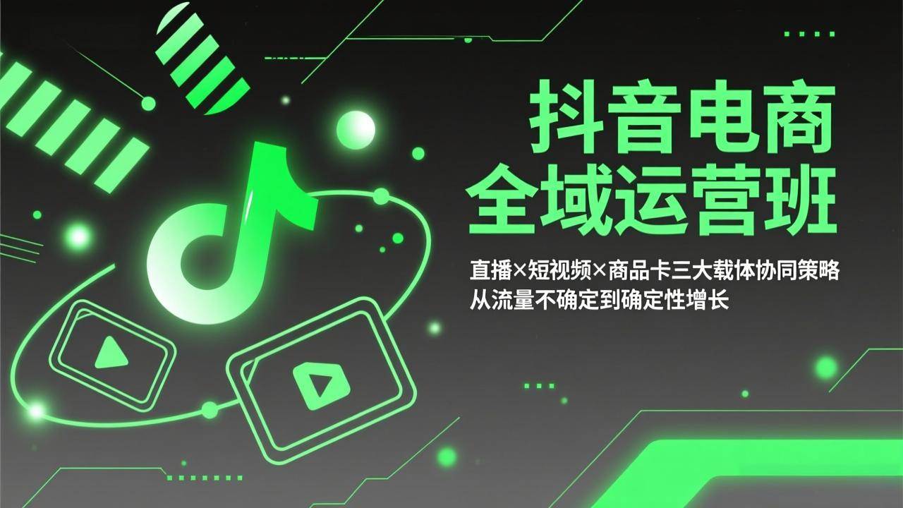 （17550期）抖音电商全域运营班：直播×短视频×商品卡三大载体协同策略，从流量不确定到确定性增长-研习库