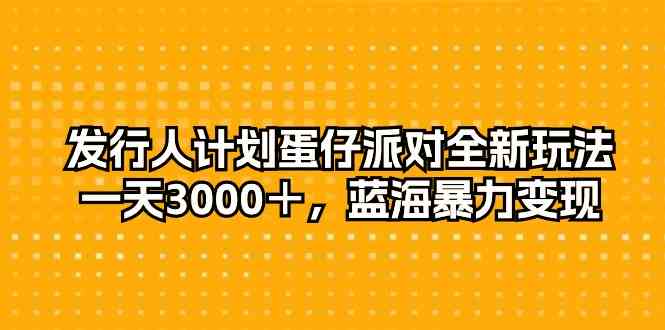 (10167期)发行人计划蛋仔派对全新玩法,一天3000+,蓝海暴力变现