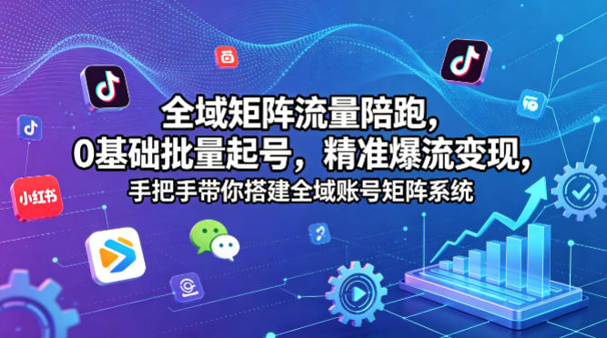 全域矩阵流量陪跑，0基础批量起号，精准爆流变现，手把手带你搭建全域账号矩阵系统-研习库