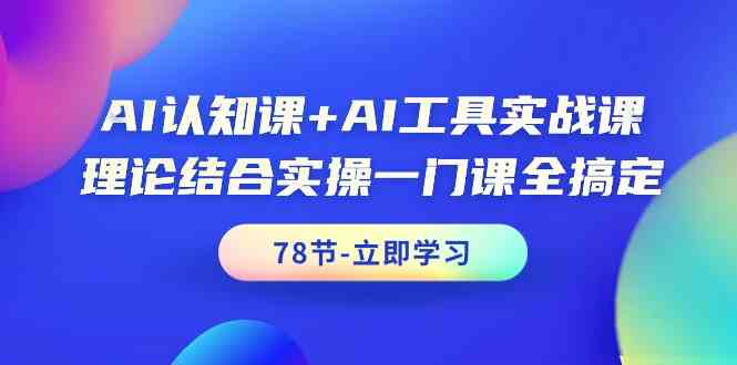 AI认知课+AI工具实战课,理论结合实操一门课全搞定(78节)-研习库