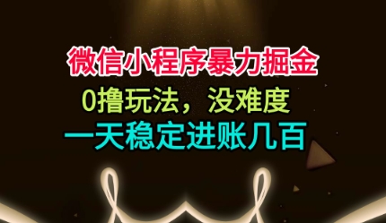 微信小程序暴力掘金,0撸玩法,没难度,一天稳定进账几张【揭秘】-研习库